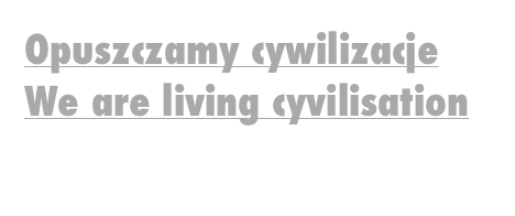 Opuszczamy cywilizacje We are living cyvilisation